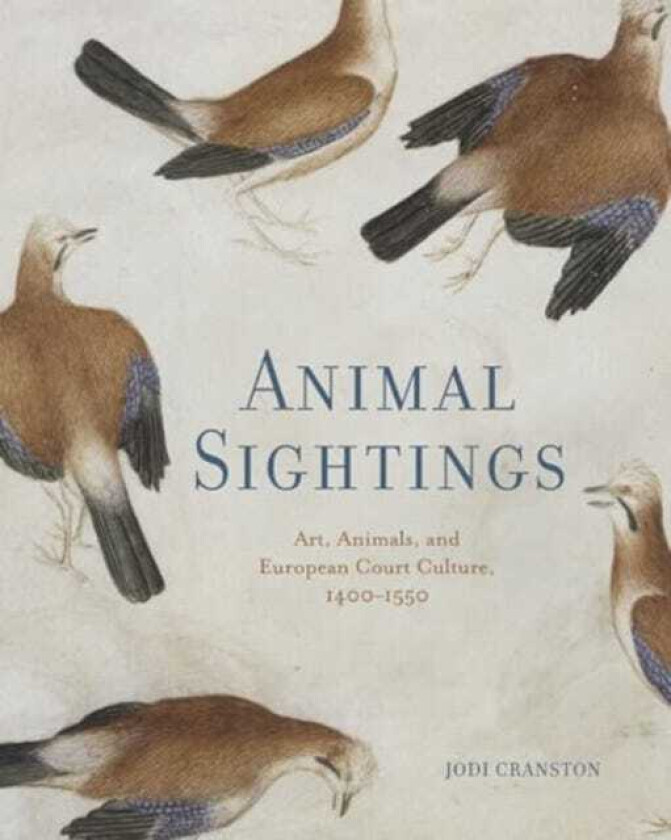 Animal Sightings Art, Animals, and European Court Culture, 1400–1550