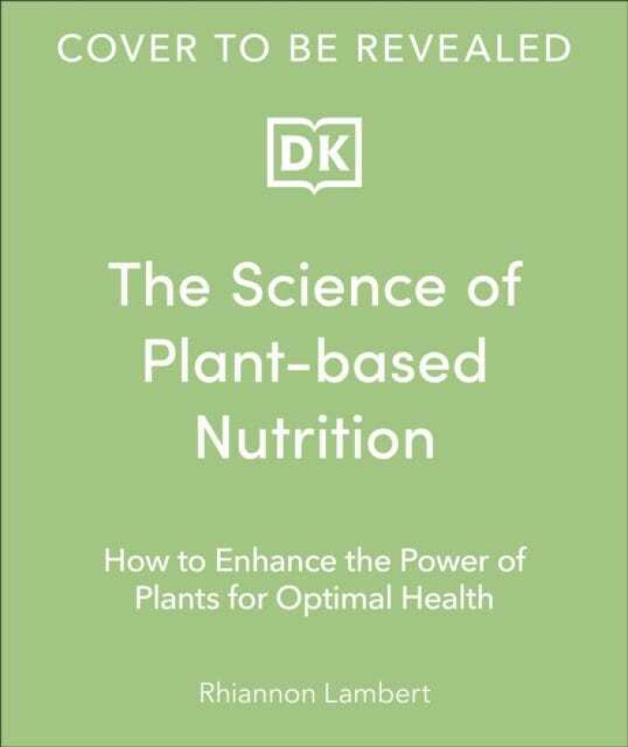 The Science of Plantbased Nutrition How to Enhance the Power of Plants for Optimal Health: The Sunday Times Bestseller