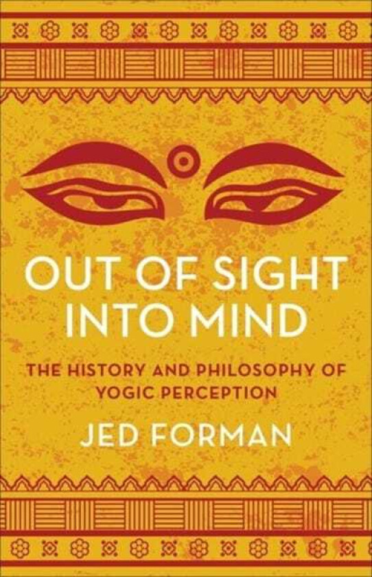 Out of Sight, Into Mind The History and Philosophy of Yogic Perception