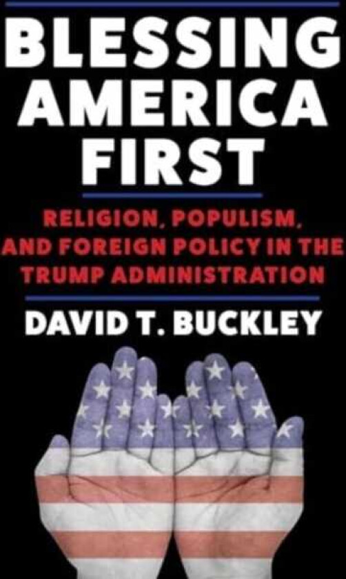 Blessing America First Religion, Populism, and Foreign Policy in the Trump Administration