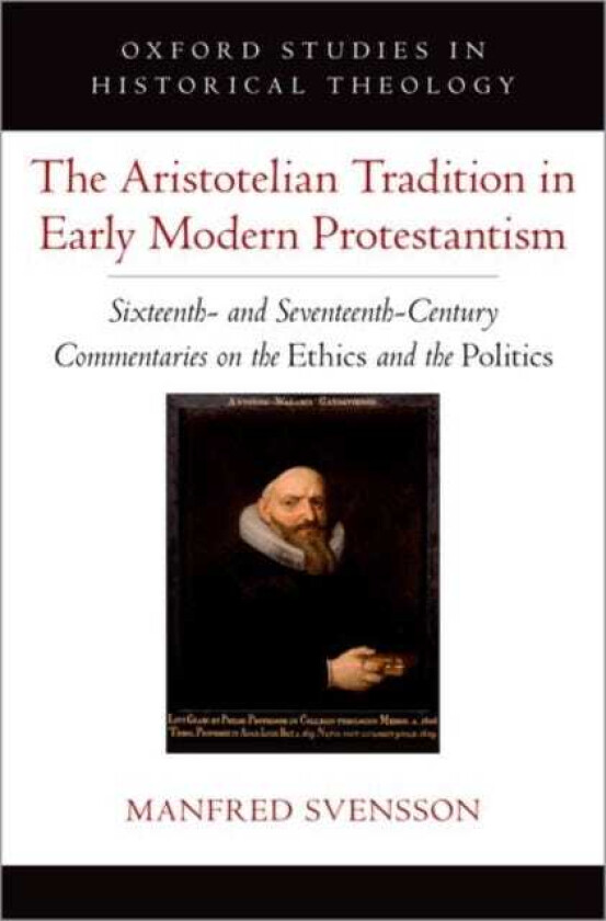 The Aristotelian Tradition in Early Modern Protestantism Sixteenth and SeventeenthCentury Commentaries on the Ethics and the Politics