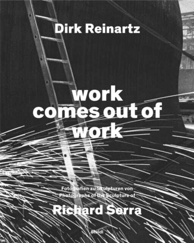 Dirk Reinartz: work comes out of work (Bilingual edition) Sculptures by Richard Serra