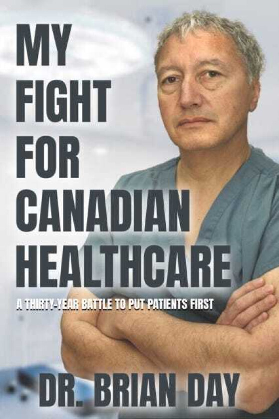 My Fight for Canadian Healthcare A thirtyyear battle to put patients first