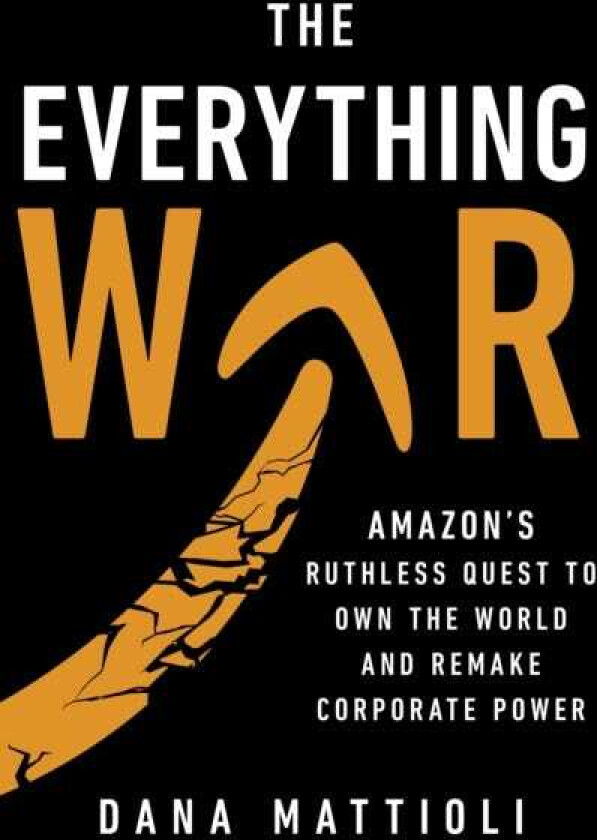The Everything War Amazon's Ruthless Quest to Own the World and Remake Corporate Power