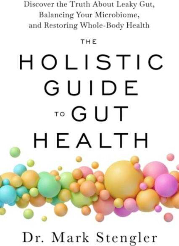 The Holistic Guide to Gut Health Discover the Truth About Leaky Gut, Balancing Your Microbiome and Restoring WholeBody Health