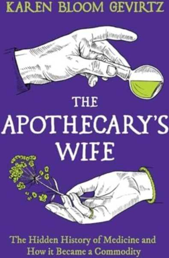 The Apothecary's Wife The Hidden History of Medicine and How It Became a Commodity