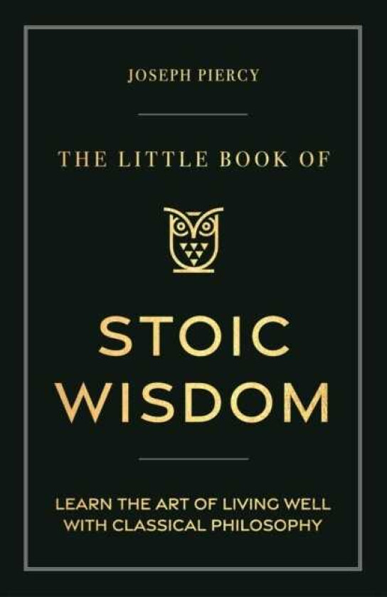 The Little Book of Stoic Wisdom Learn the Art of Living Well with Classical Philosophy