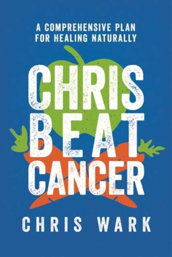 Chris Beat Cancer A Comprehensive Plan for Healing Naturally