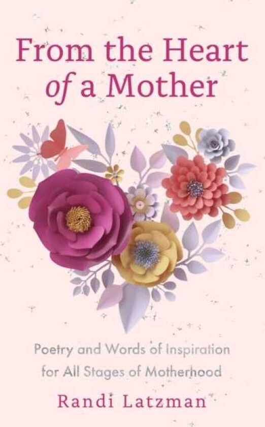 From the Heart of a Mother Poetry and Words of Inspiration for All Stages of Motherhood (Poetry for Mothers, Poetry)