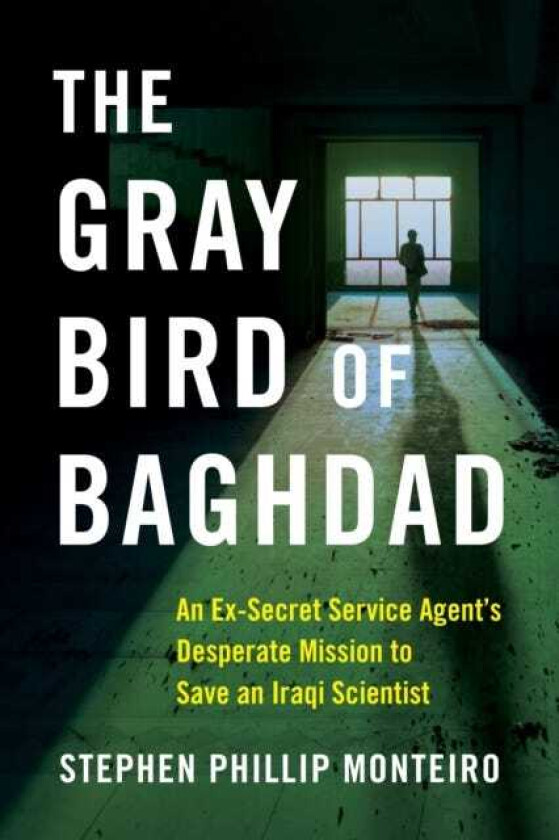 The Gray Bird of Baghdad An ExSecret Service Agent's Desperate Mission to Save an Iraqi Scientist