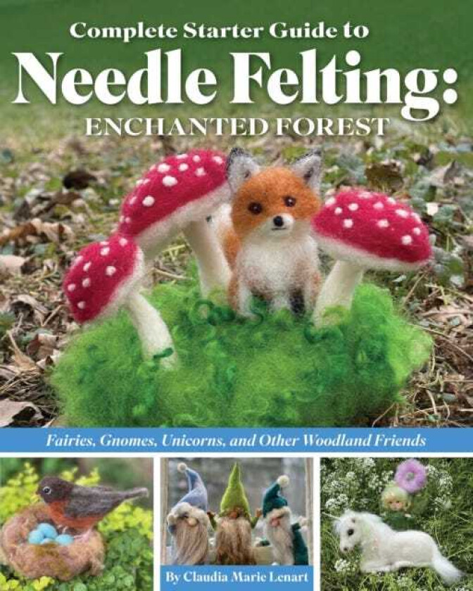 Complete Starter Guide to Needle Felting: Enchanted Forest  Fairies, Gnomes, Unicorns, and Other Woodland Friends