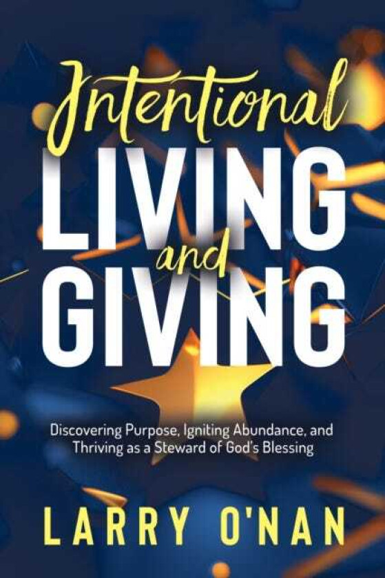 Intentional Living and Giving Discovering Purpose, Igniting Abundance, and Thriving as a Steward of God’s Blessing