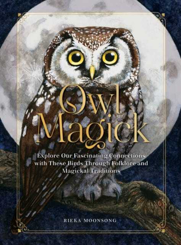 Owl Magick Explore Our Fascinating Connections with These Birds Through Folklore and Magickal Traditions