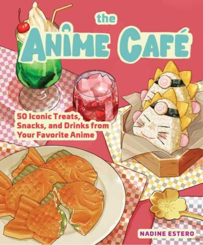The Anime Cafe 50 Iconic Treats, Snacks, and Drinks from Your Favorite Anime