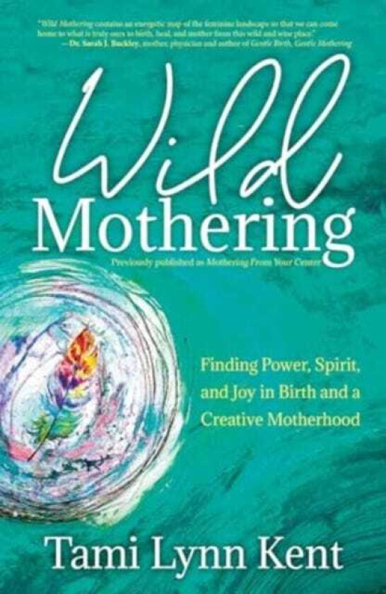 Wild Mothering  Finding Power, Spirit, and Joy in Birth and a Creative Motherhood