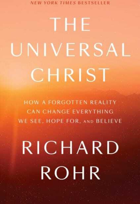 The Universal Christ How a Forgotten Reality Can Change Everything We See, Hope For, and Believe