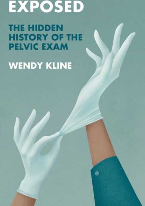 Exposed The Hidden History of the Pelvic Exam