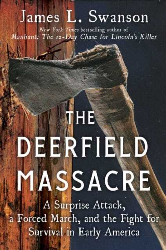 The Deerfield Massacre A Surprise Attack, a Forced March, and the Fight for Survival in Early America