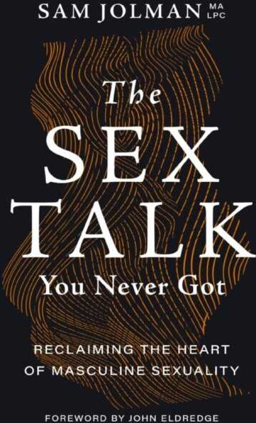 The Sex Talk You Never Got Reclaiming the Heart of Masculine Sexuality