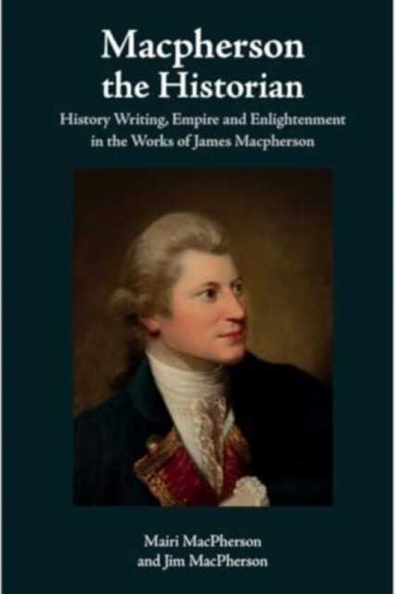 Macpherson the Historian  History Writing, Empire and Enlightenment in the Works of James Macpherson