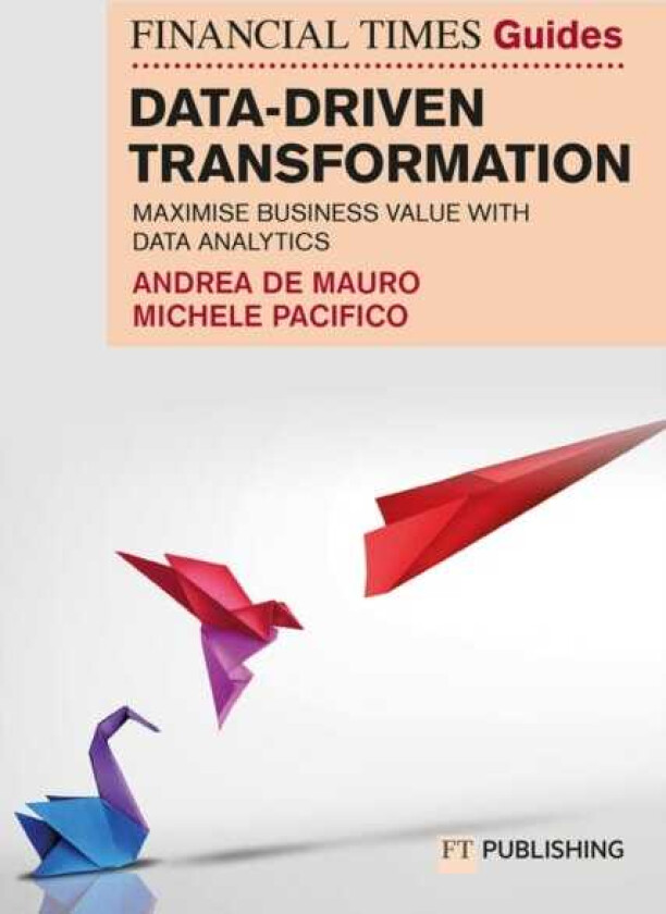 The Financial Times Guide to DataDriven Transformation: How to drive substantial business value with data analytics