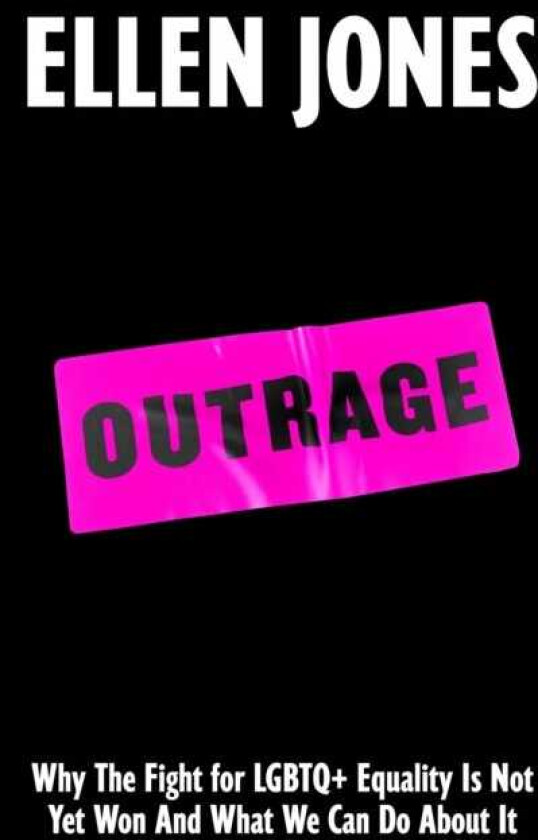 Outrage Why The Fight for LGBTQ+ Equality Is Not Yet Won And What We Can Do About It