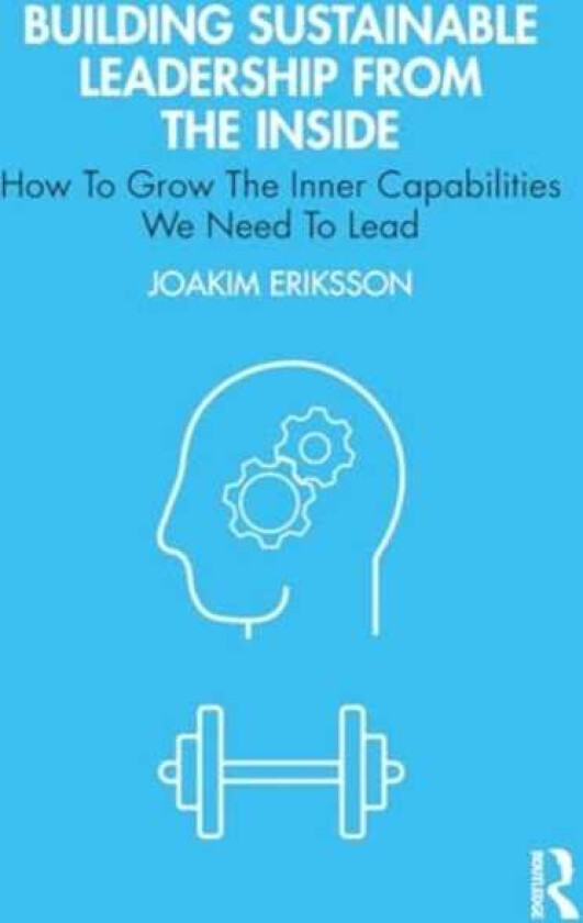 Building Sustainable Leadership from the Inside How To Grow The Inner Capabilities We Need To Lead