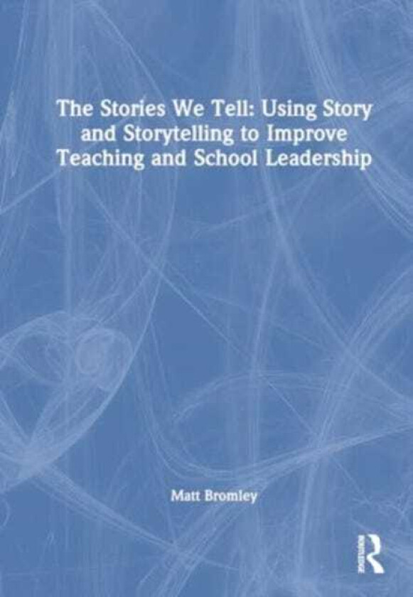 The Stories We Tell How to Use Story and Storytelling to Improve Teaching and School Leadership