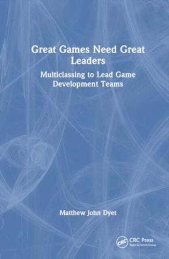 Great Games Need Great Leaders Multiclassing to Lead Game Development Teams