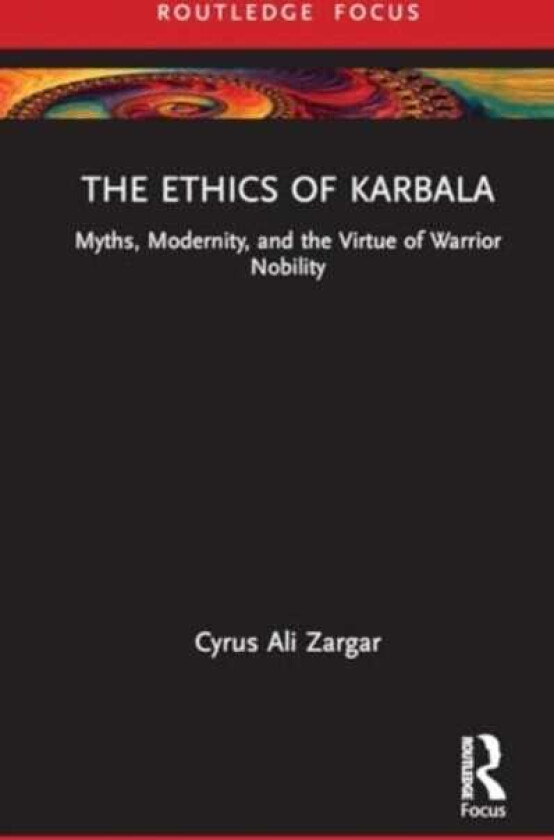 The Ethics of Karbala Myths, Modernity, and Virtues of Nobility