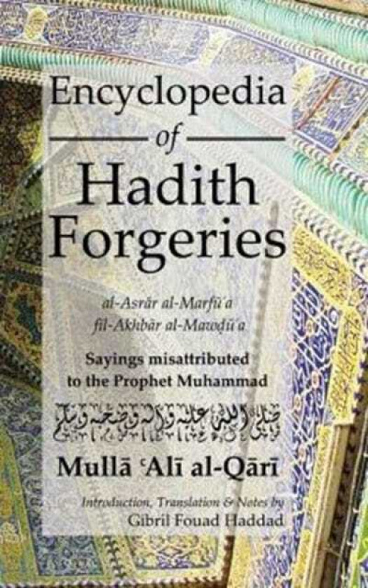 Encyclopedia of Hadith Forgeries: alAsrar alMarfu'a filAkhbar alMawdu'a Sayings Misattributed to the Prophet Muhammad