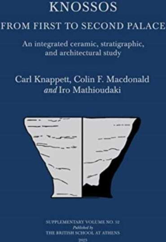 Knossos: From First to Second Palace An Integrated Ceramic, Stratigraphic, and Architectural Study