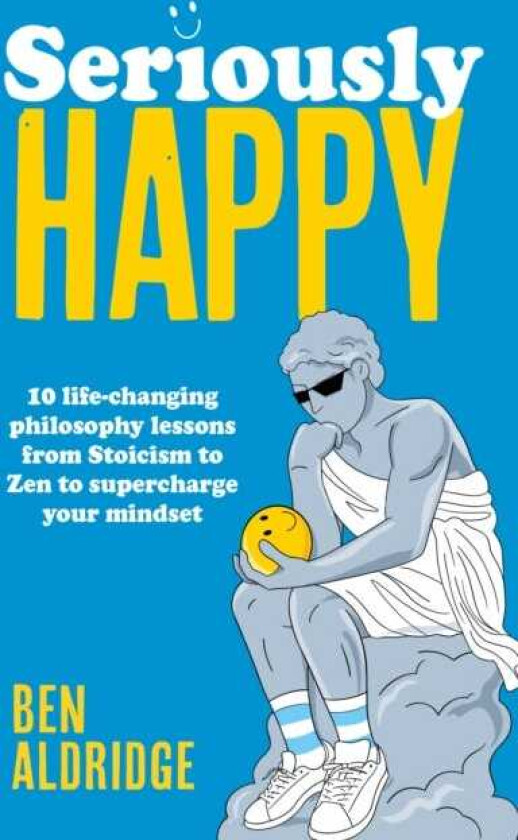 Seriously HAPPY 10 lifechanging philosophy lessons from Stoicism to Zen to supercharge your mindset