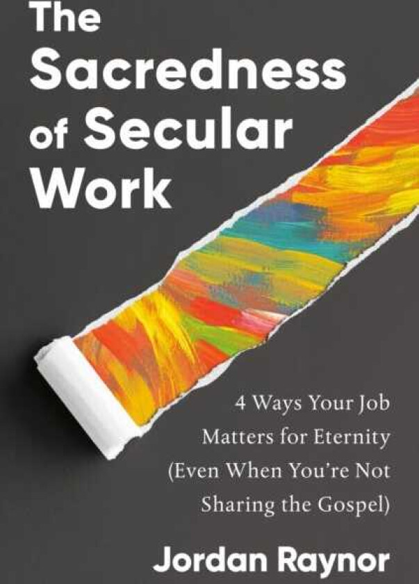 The Sacredness of Secular Work 4 Ways Your Job Matters for Eternity (Even When You're Not Sharing the Gospel)
