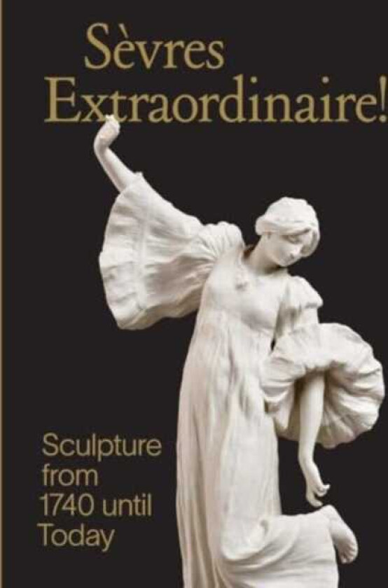 Sevres Extraordinaire! Sculpture from 1740 Until Today
