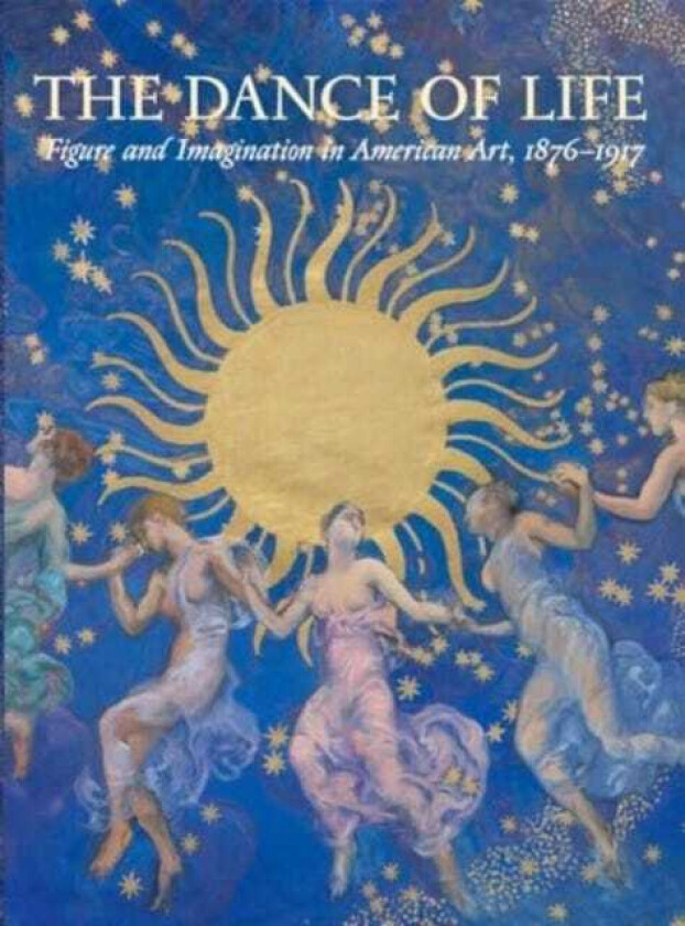 The Dance of Life Figure and Imagination in American Art, 18761917