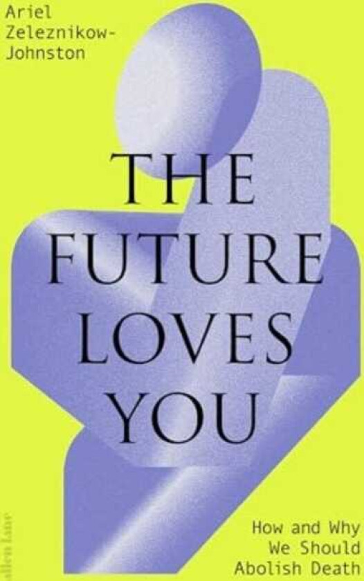 The Future Loves You How and Why We Should Abolish Death