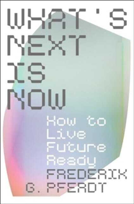 What's Next Is Now How to Live Future Ready