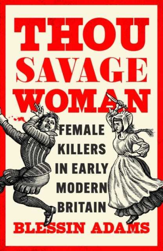 Thou Savage Woman Female Killers in Early Modern Britain