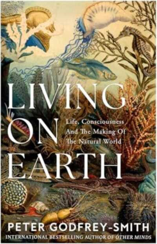 Living on Earth Life, Consciousness and the Making of the Natural World