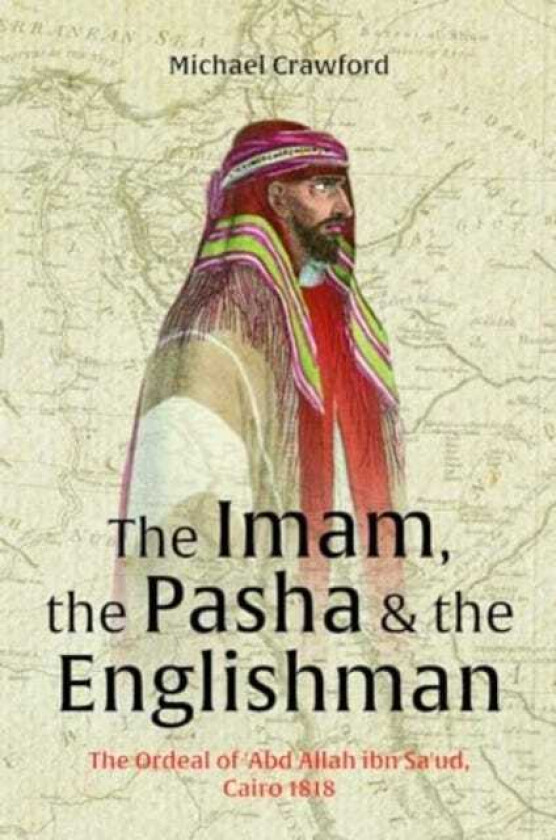 The Imam, The Pasha & The Englishman The Ordeal of Abd Allah ibn Saud Cairo 1818