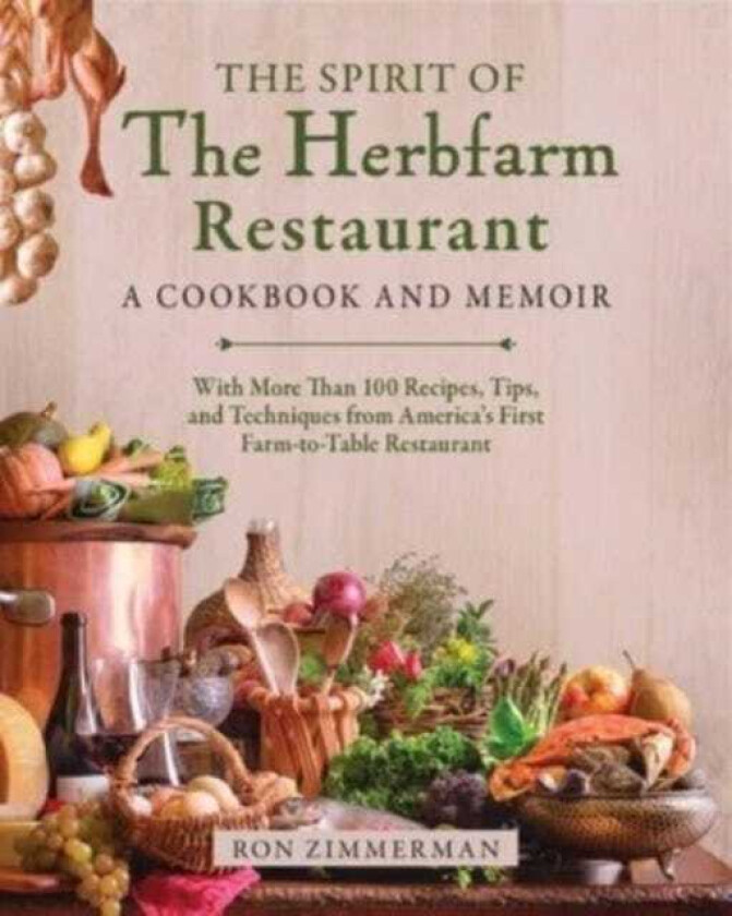 The Spirit of The Herbfarm Restaurant A Cookbook and Memoir: With More Than 100 Recipes, Tips, and Techniques from America's First FarmtoTable Restaurant