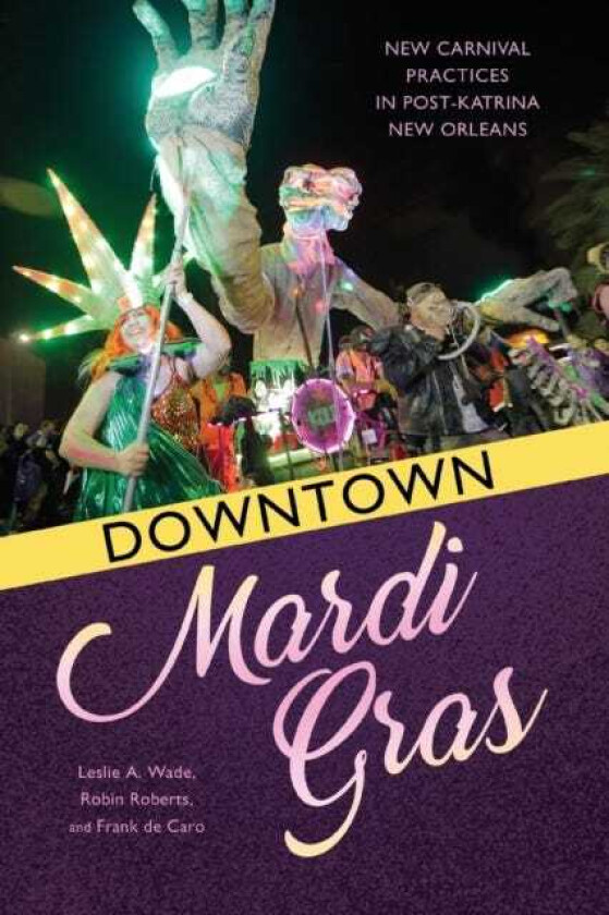 Downtown Mardi Gras New Carnival Practices in PostKatrina New Orleans