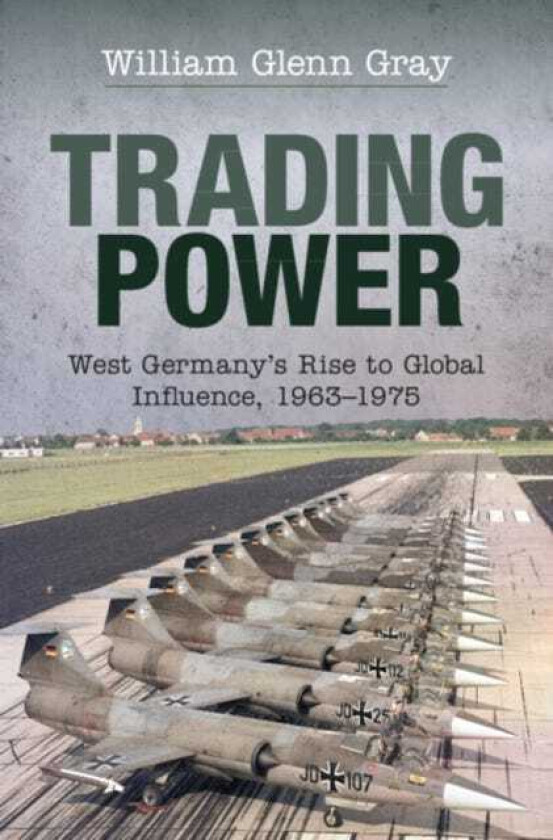 Trading Power West Germany's Rise to Global Influence, 1963–1975