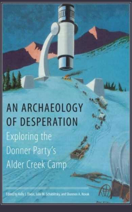 An Archaeology of Desperation Exploring the Donner Party’s Alder Creek Camp