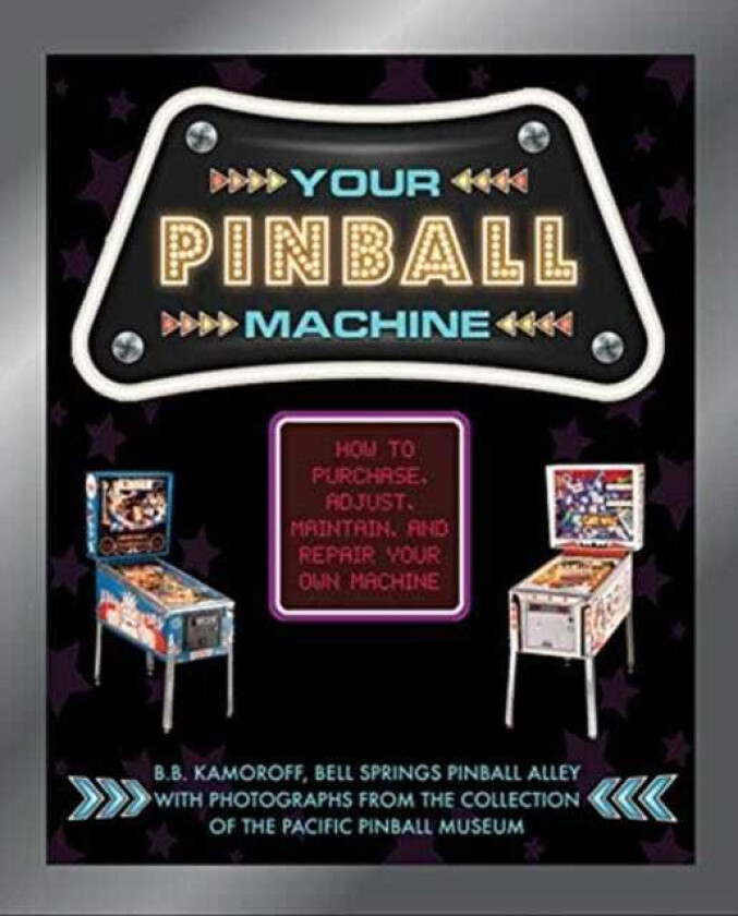 Your Pinball Machine How to Purchase, Adjust, Maintain, and Repair Your Own Machine