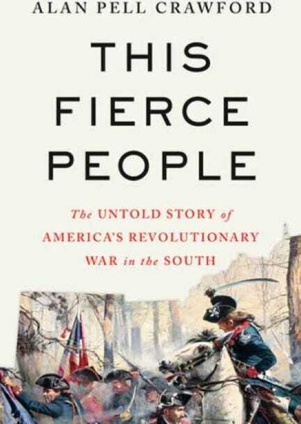 This Fierce People The Untold Story of America's Revolutionary War in the South