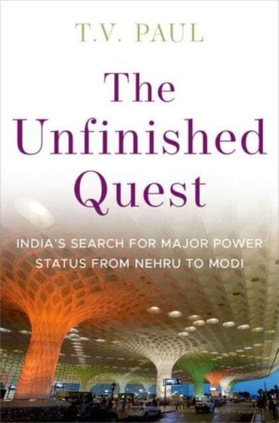 The Unfinished Quest Indiaas Search for Major Power Status from Nehru to Modi