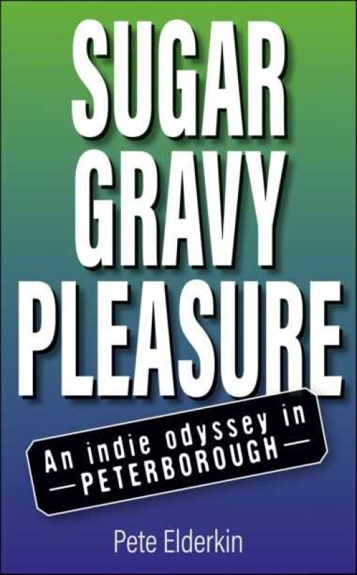Sugar, Gravy, Pleasure An Indie Odyssey in Peterborough