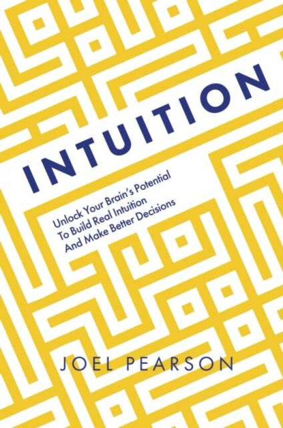 Intuition  Unlock Your Brain's Potential to Build Real Intuition and Make Better Decisions